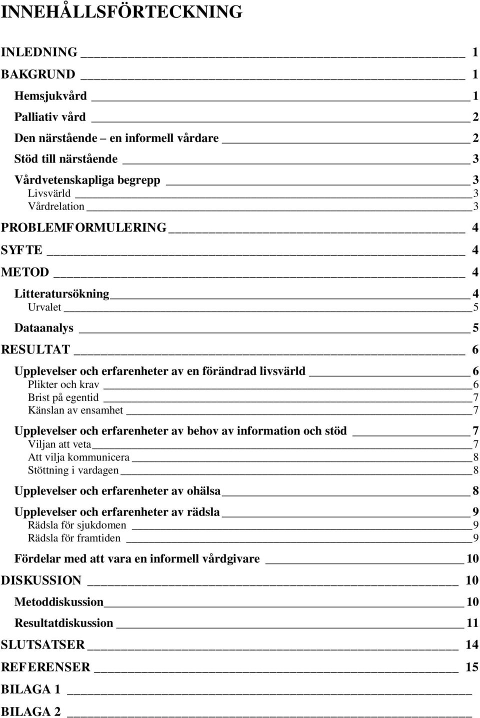 ensamhet 7 Upplevelser och erfarenheter av behov av information och stöd 7 Viljan att veta 7 Att vilja kommunicera 8 Stöttning i vardagen 8 Upplevelser och erfarenheter av ohälsa 8 Upplevelser och