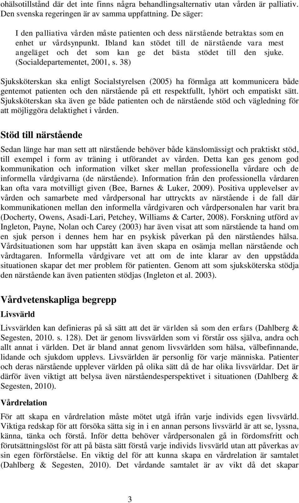 Ibland kan stödet till de närstående vara mest angeläget och det som kan ge det bästa stödet till den sjuke. (Socialdepartementet, 2001, s.