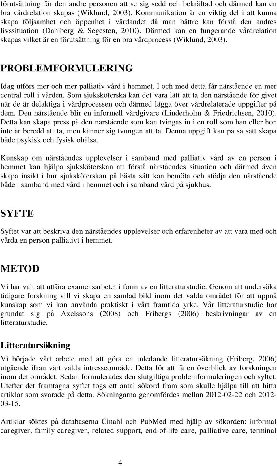 Därmed kan en fungerande vårdrelation skapas vilket är en förutsättning för en bra vårdprocess (Wiklund, 2003). PROBLEMFORMULERING Idag utförs mer och mer palliativ vård i hemmet.