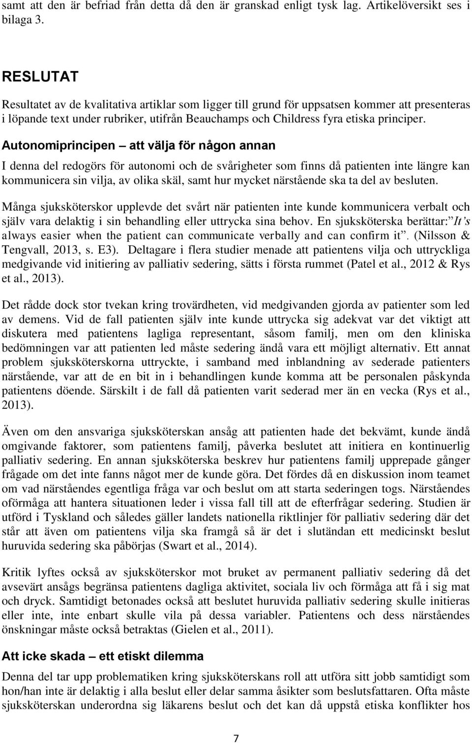 Autonomiprincipen att välja för någon annan I denna del redogörs för autonomi och de svårigheter som finns då patienten inte längre kan kommunicera sin vilja, av olika skäl, samt hur mycket