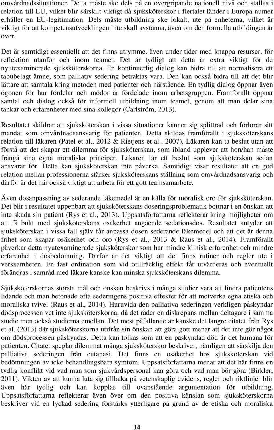 Dels måste utbildning ske lokalt, ute på enheterna, vilket är viktigt för att kompetensutvecklingen inte skall avstanna, även om den formella utbildingen är över.