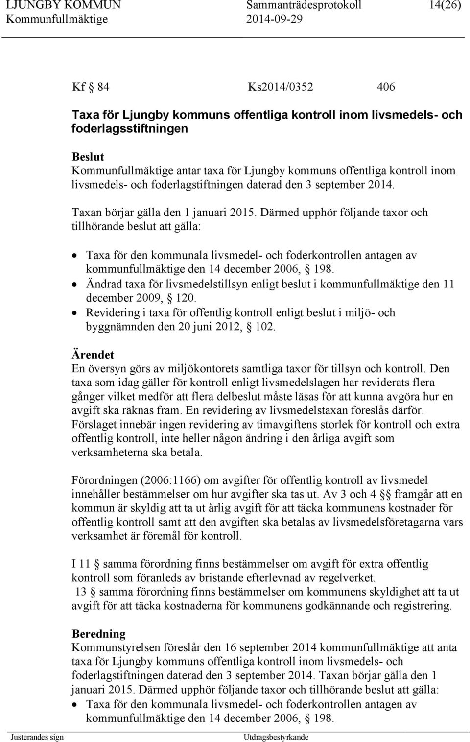 Därmed upphör följande taxor och tillhörande beslut att gälla: Taxa för den kommunala livsmedel- och foderkontrollen antagen av kommunfullmäktige den 14 december 2006, 198.