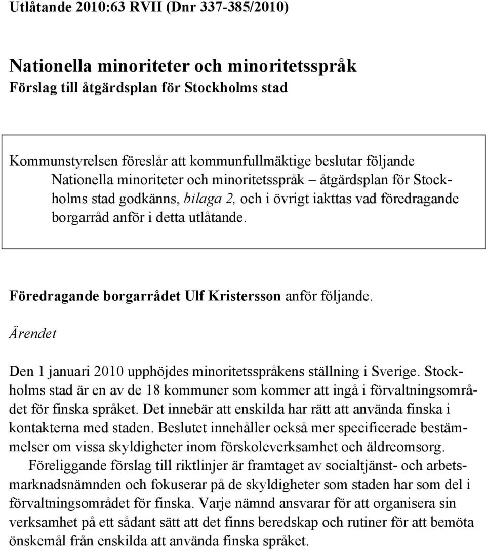 Föredragande borgarrådet Ulf Kristersson anför följande. Ärendet Den 1 januari 2010 upphöjdes minoritetsspråkens ställning i Sverige.