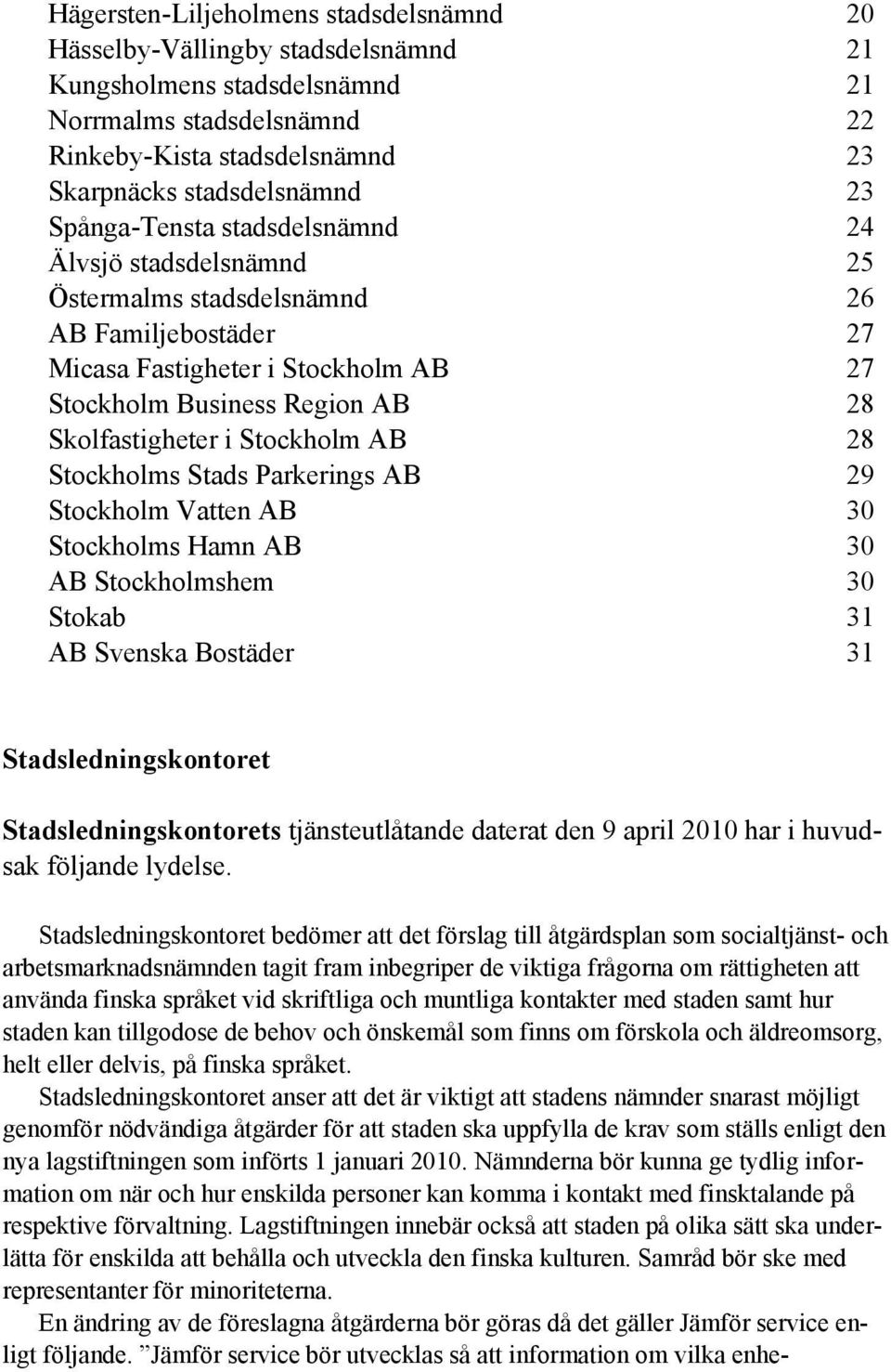 Stockholm AB 28 Stockholms Stads Parkerings AB 29 Stockholm Vatten AB 30 Stockholms Hamn AB 30 AB Stockholmshem 30 Stokab 31 AB Svenska Bostäder 31 Stadsledningskontoret Stadsledningskontorets