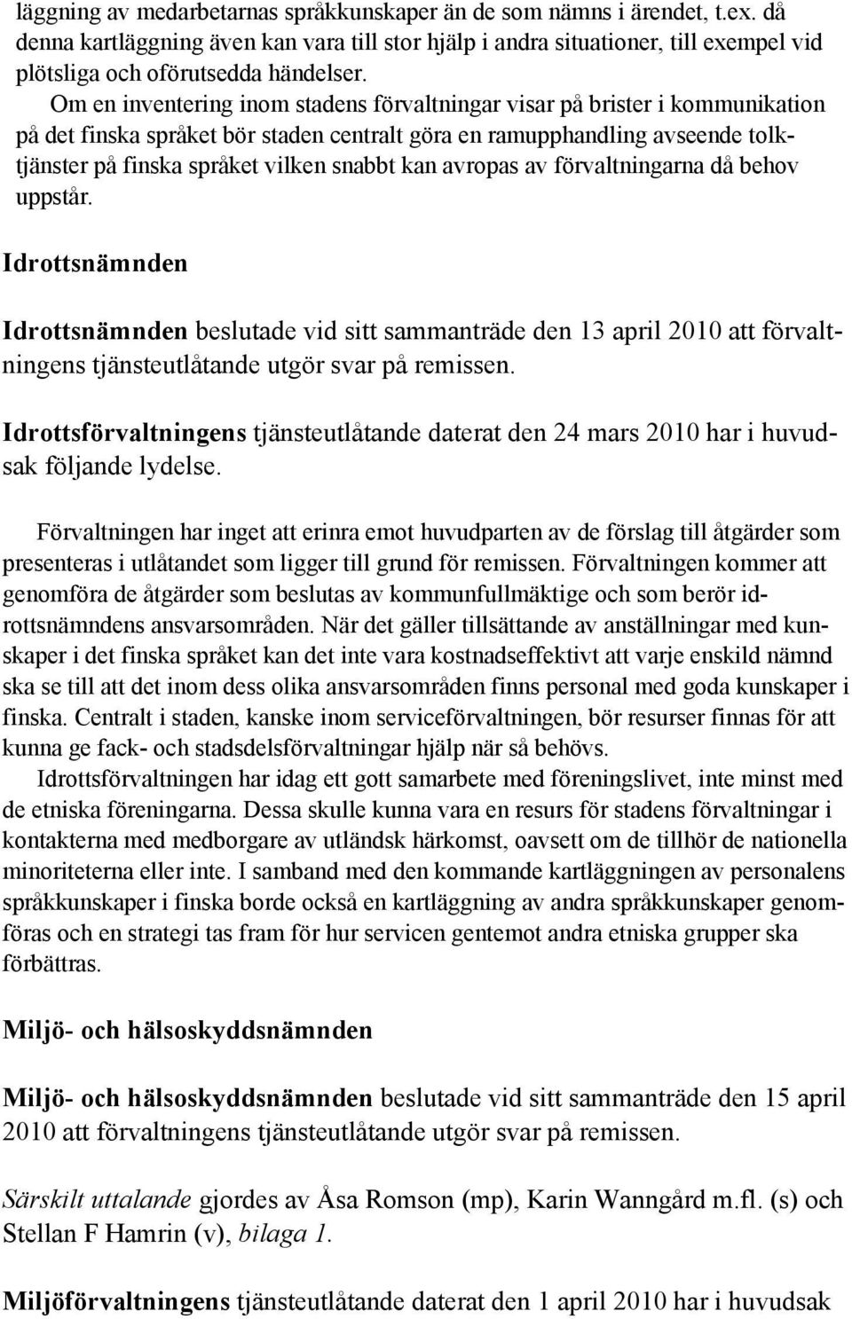 kan avropas av förvaltningarna då behov uppstår. Idrottsnämnden Idrottsnämnden beslutade vid sitt sammanträde den 13 april 2010 att förvaltningens tjänsteutlåtande utgör svar på remissen.