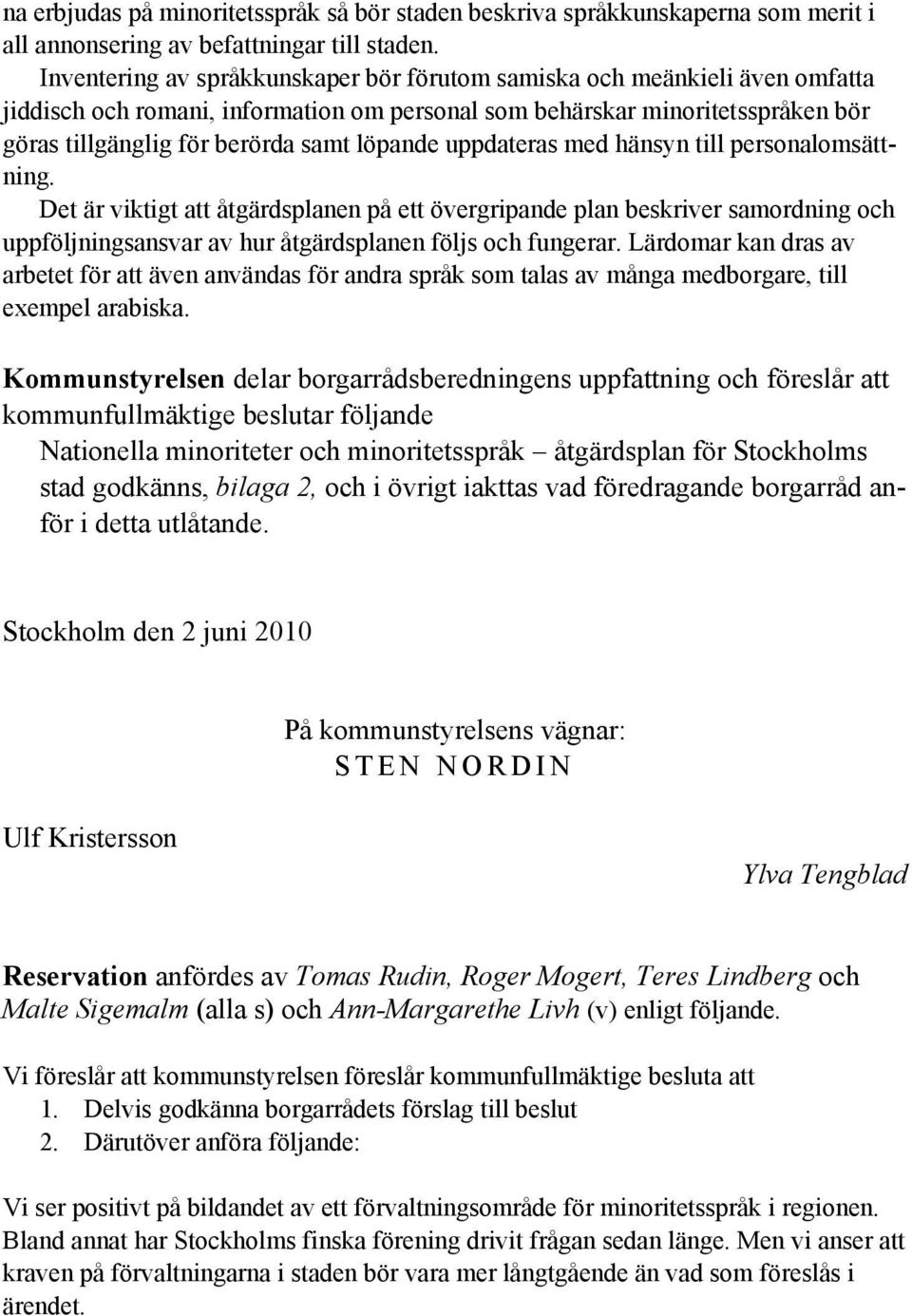 löpande uppdateras med hänsyn till personalomsättning. Det är viktigt att åtgärdsplanen på ett övergripande plan beskriver samordning och uppföljningsansvar av hur åtgärdsplanen följs och fungerar.