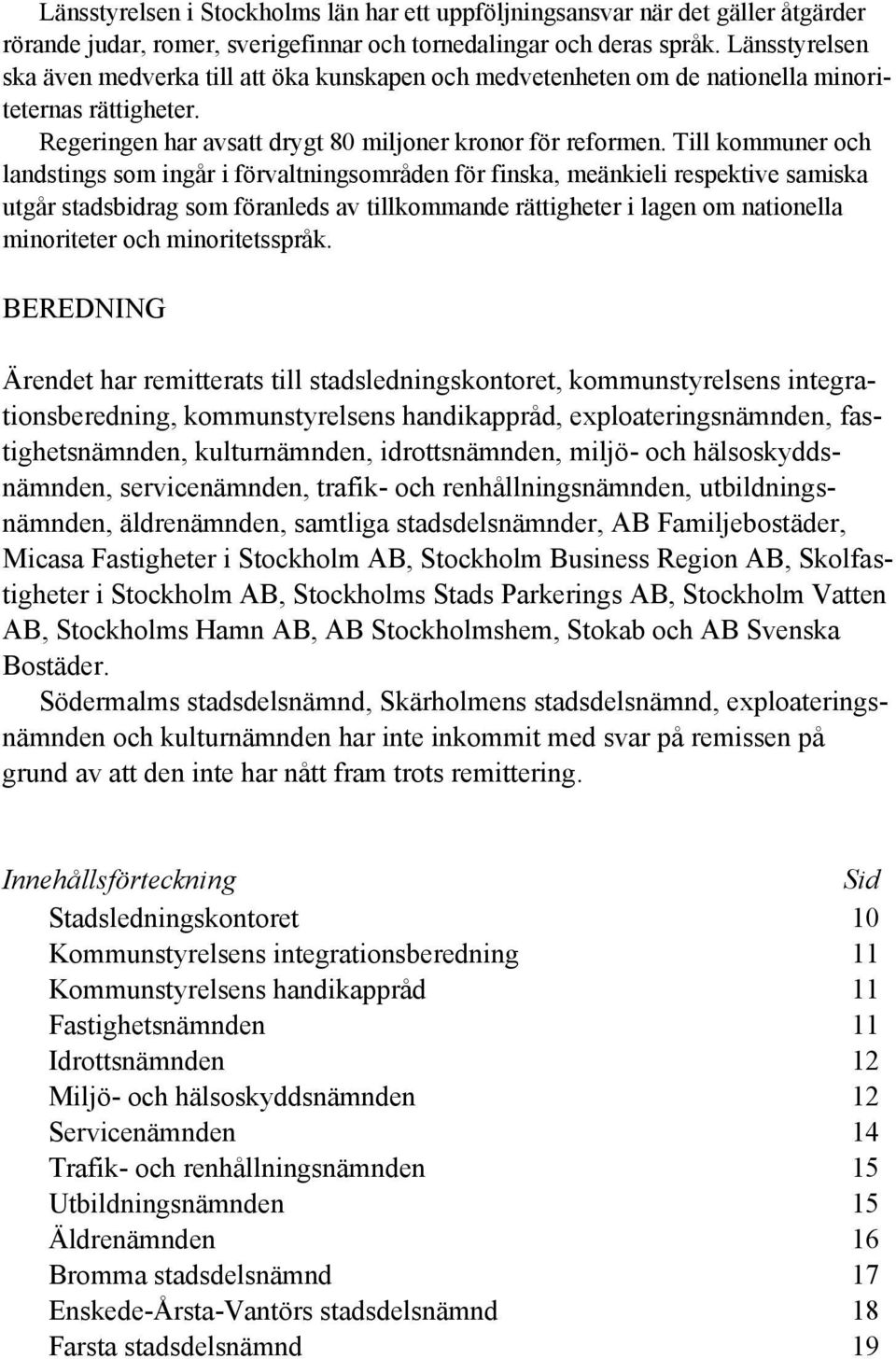 Till kommuner och landstings som ingår i förvaltningsområden för finska, meänkieli respektive samiska utgår stadsbidrag som föranleds av tillkommande rättigheter i lagen om nationella minoriteter och