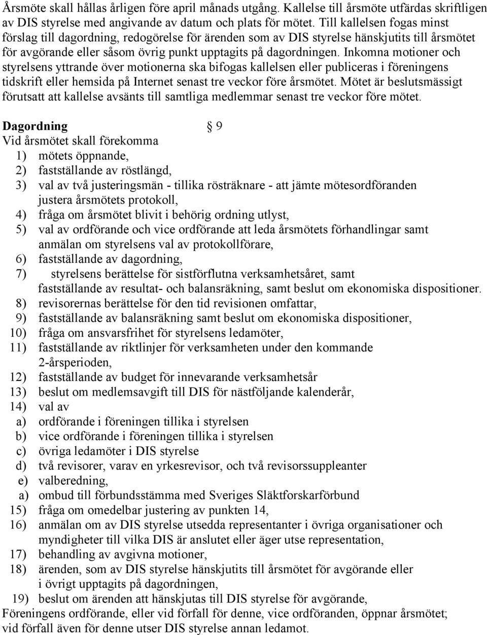 Inkomna motioner och styrelsens yttrande över motionerna ska bifogas kallelsen eller publiceras i föreningens tidskrift eller hemsida på Internet senast tre veckor före årsmötet.