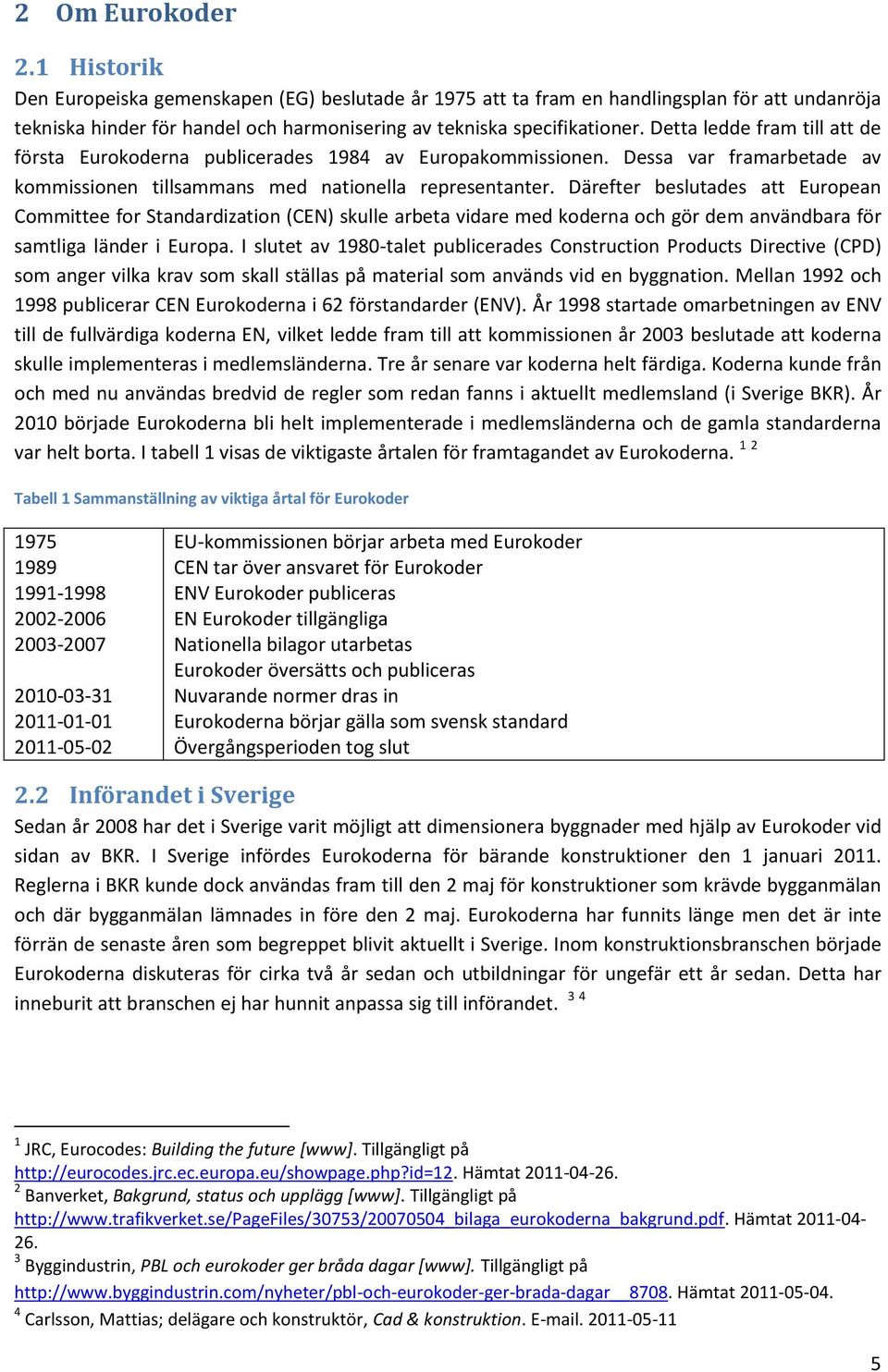 Därefter beslutades att European Committee for Standardization (CEN) skulle arbeta vidare med koderna och gör dem användbara för samtliga länder i Europa.