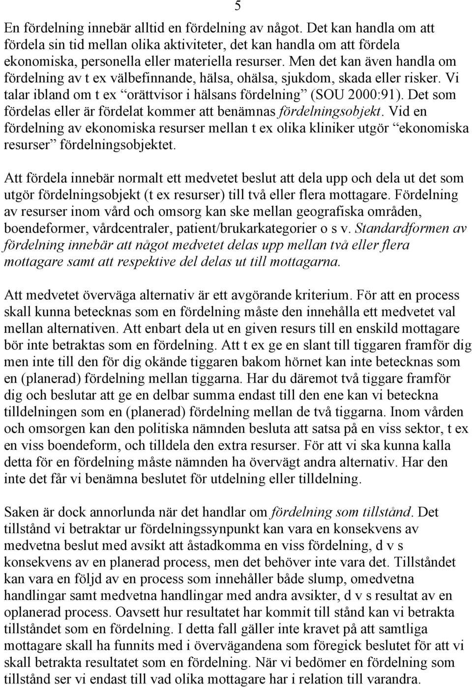 Det som fördelas eller är fördelat kommer att benämnas fördelningsobjekt. Vid en fördelning av ekonomiska resurser mellan t ex olika kliniker utgör ekonomiska resurser fördelningsobjektet.