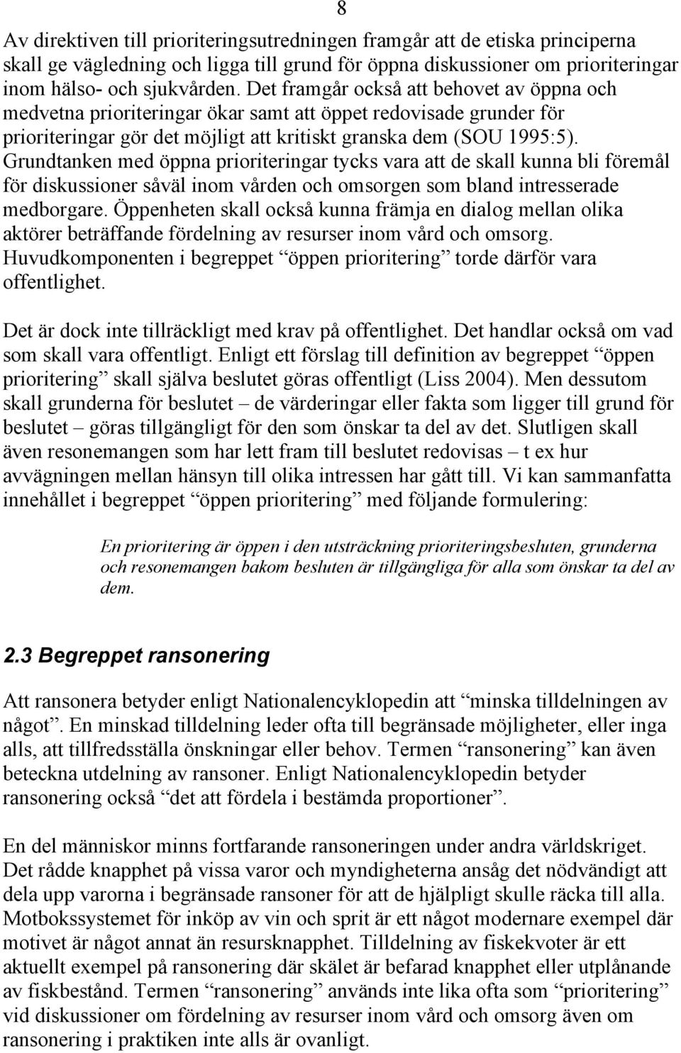 Grundtanken med öppna prioriteringar tycks vara att de skall kunna bli föremål för diskussioner såväl inom vården och omsorgen som bland intresserade medborgare.