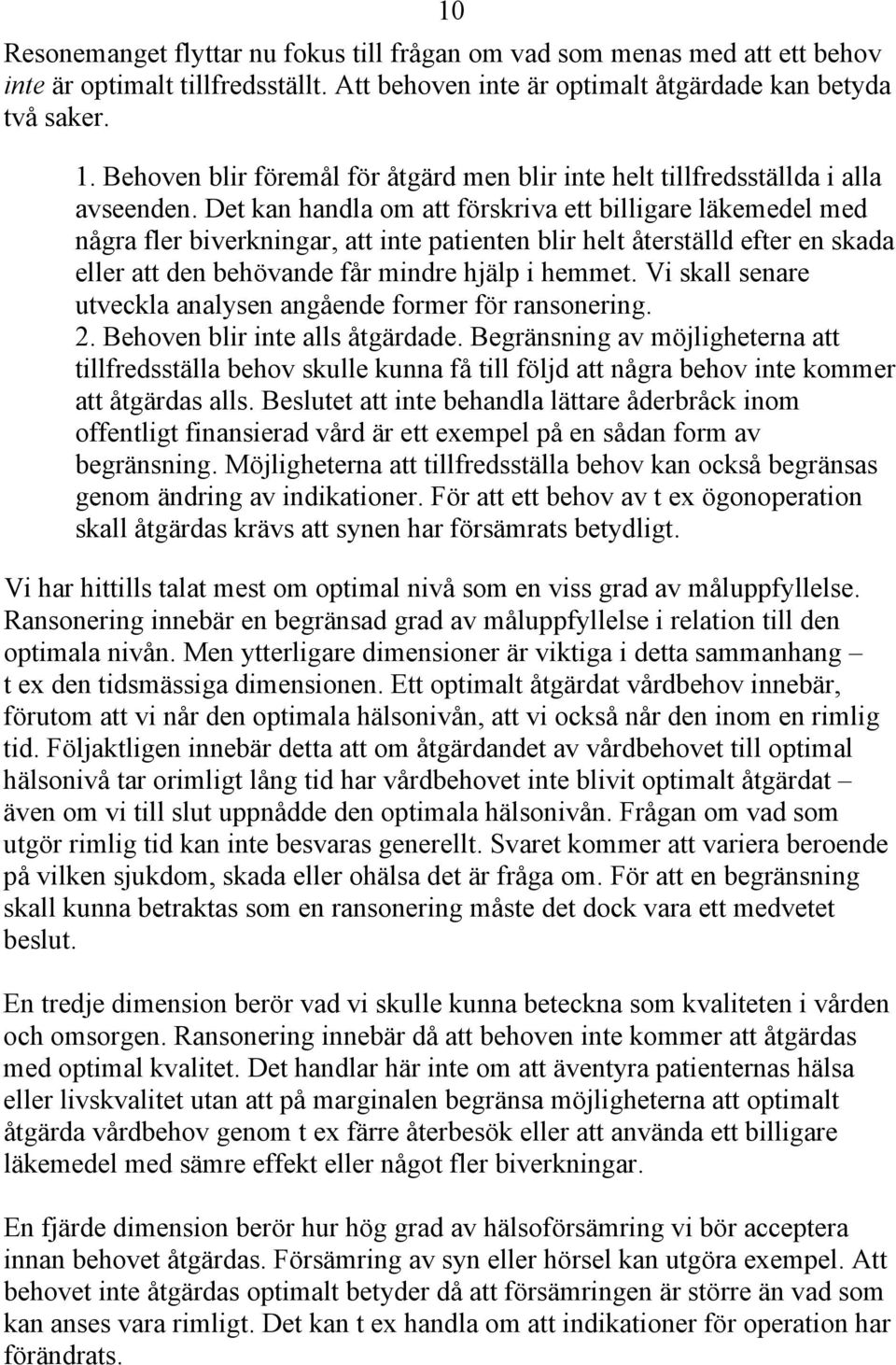 Det kan handla om att förskriva ett billigare läkemedel med några fler biverkningar, att inte patienten blir helt återställd efter en skada eller att den behövande får mindre hjälp i hemmet.