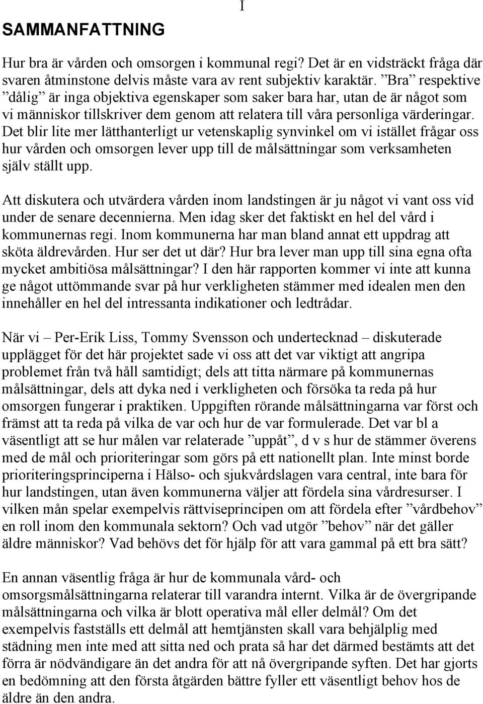 Det blir lite mer lätthanterligt ur vetenskaplig synvinkel om vi istället frågar oss hur vården och omsorgen lever upp till de målsättningar som verksamheten själv ställt upp.