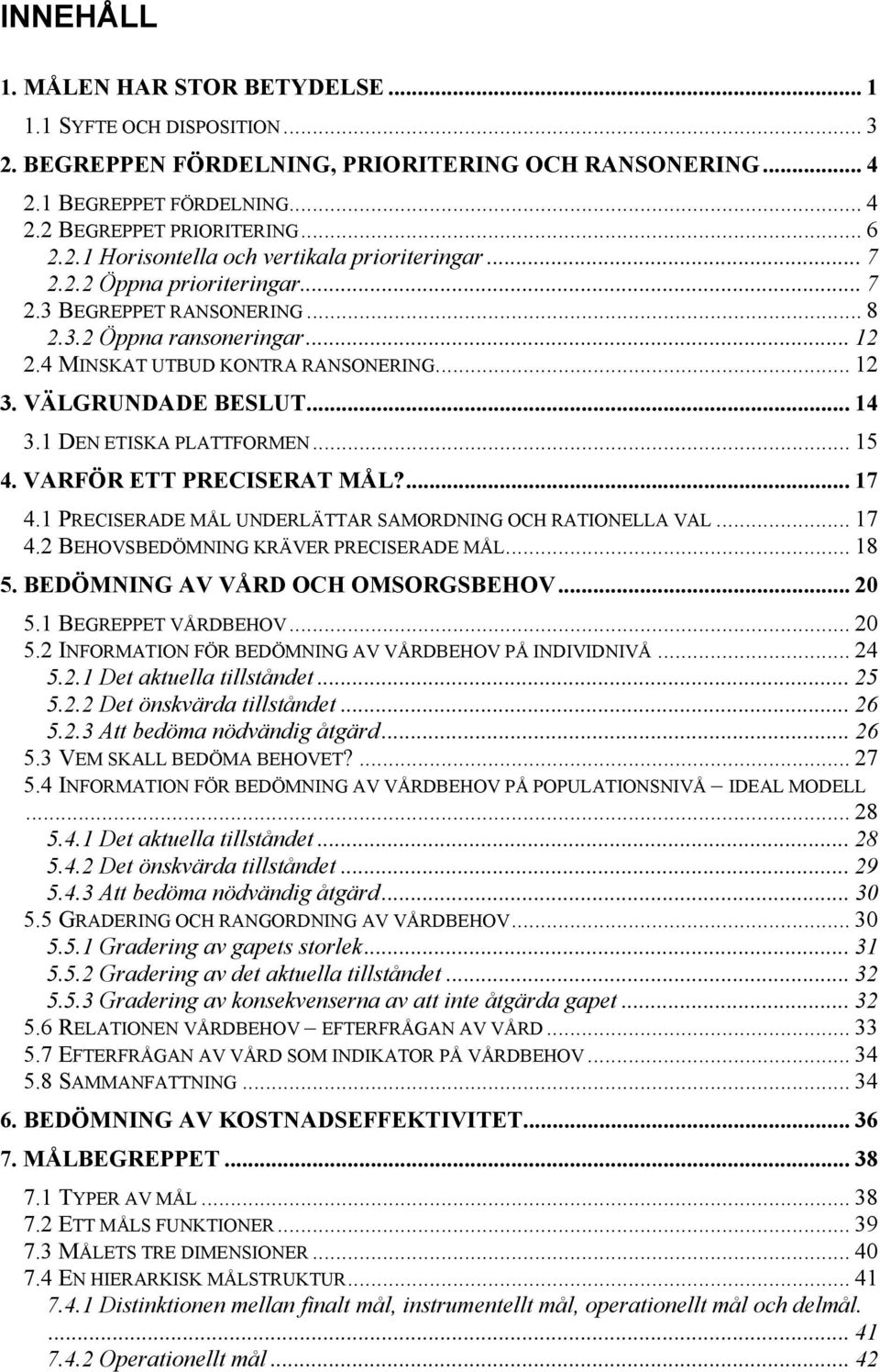 .. 15 4. VARFÖR ETT PRECISERAT MÅL?... 17 4.1 PRECISERADE MÅL UNDERLÄTTAR SAMORDNING OCH RATIONELLA VAL... 17 4.2 BEHOVSBEDÖMNING KRÄVER PRECISERADE MÅL... 18 5. BEDÖMNING AV VÅRD OCH OMSORGSBEHOV.