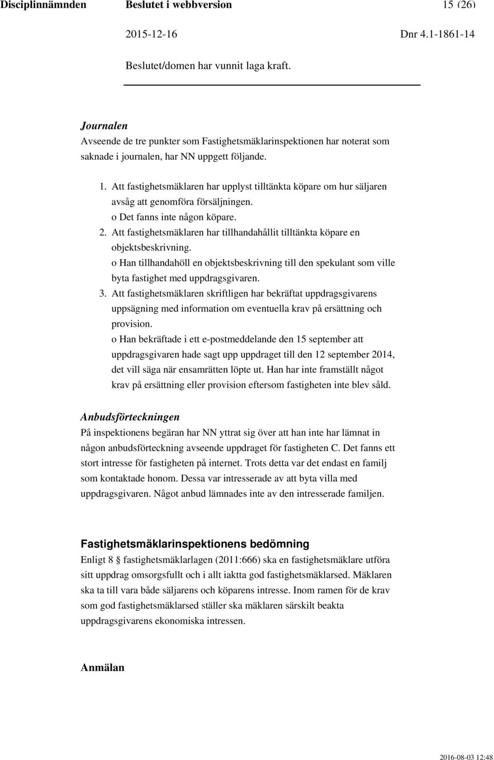 Att fastighetsmäklaren har tillhandahållit tilltänkta köpare en objektsbeskrivning. o Han tillhandahöll en objektsbeskrivning till den spekulant som ville byta fastighet med uppdragsgivaren.