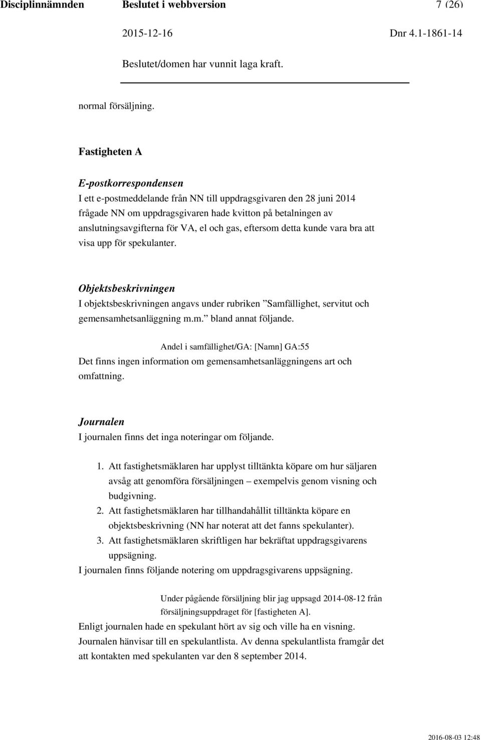 och gas, eftersom detta kunde vara bra att visa upp för spekulanter. Objektsbeskrivningen I objektsbeskrivningen angavs under rubriken Samfällighet, servitut och gemensamhetsanläggning m.m. bland annat följande.