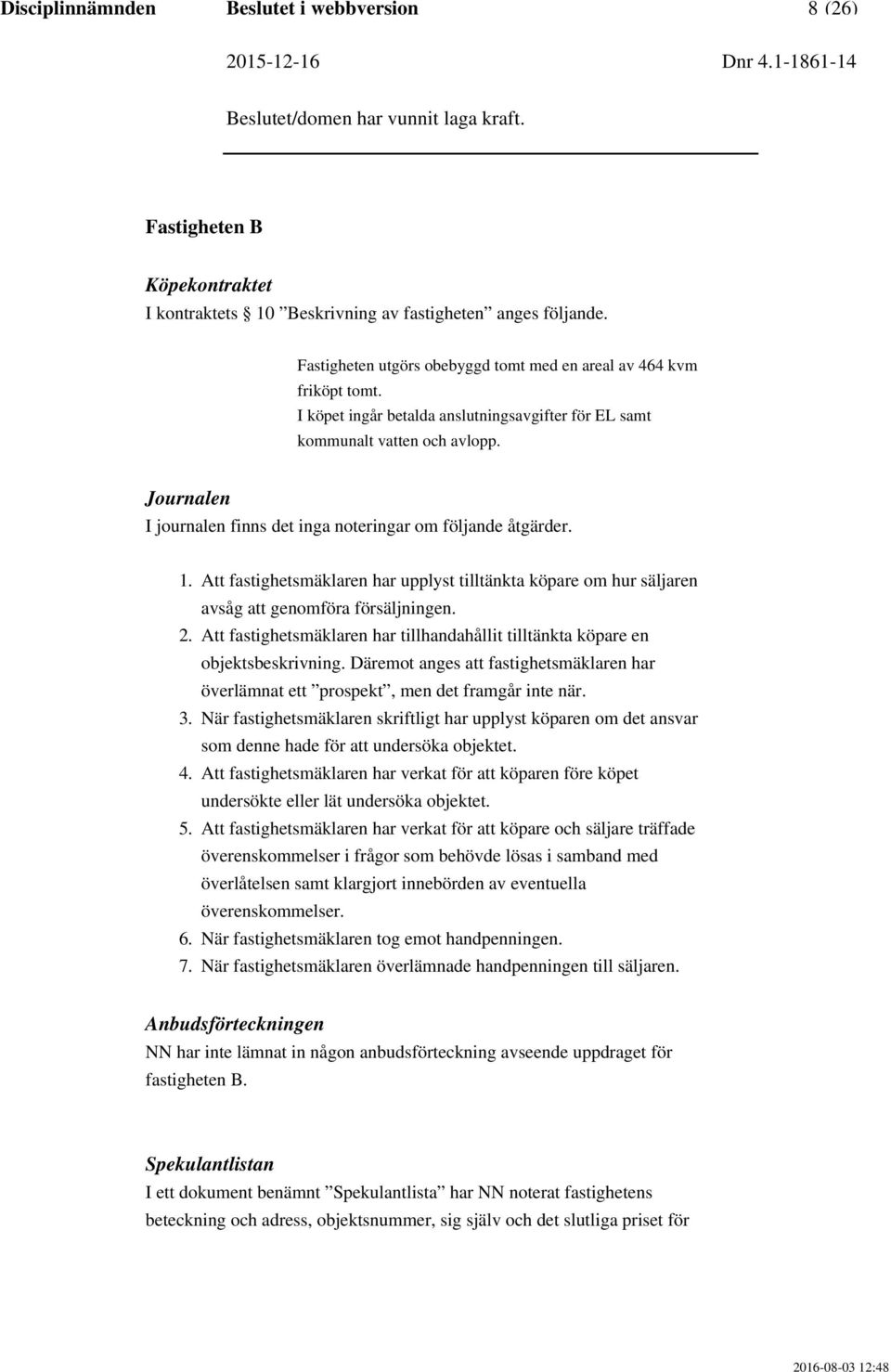 Journalen I journalen finns det inga noteringar om följande åtgärder. 1. 2. 3. 4. 5. 6. 7. Att fastighetsmäklaren har upplyst tilltänkta köpare om hur säljaren avsåg att genomföra försäljningen.