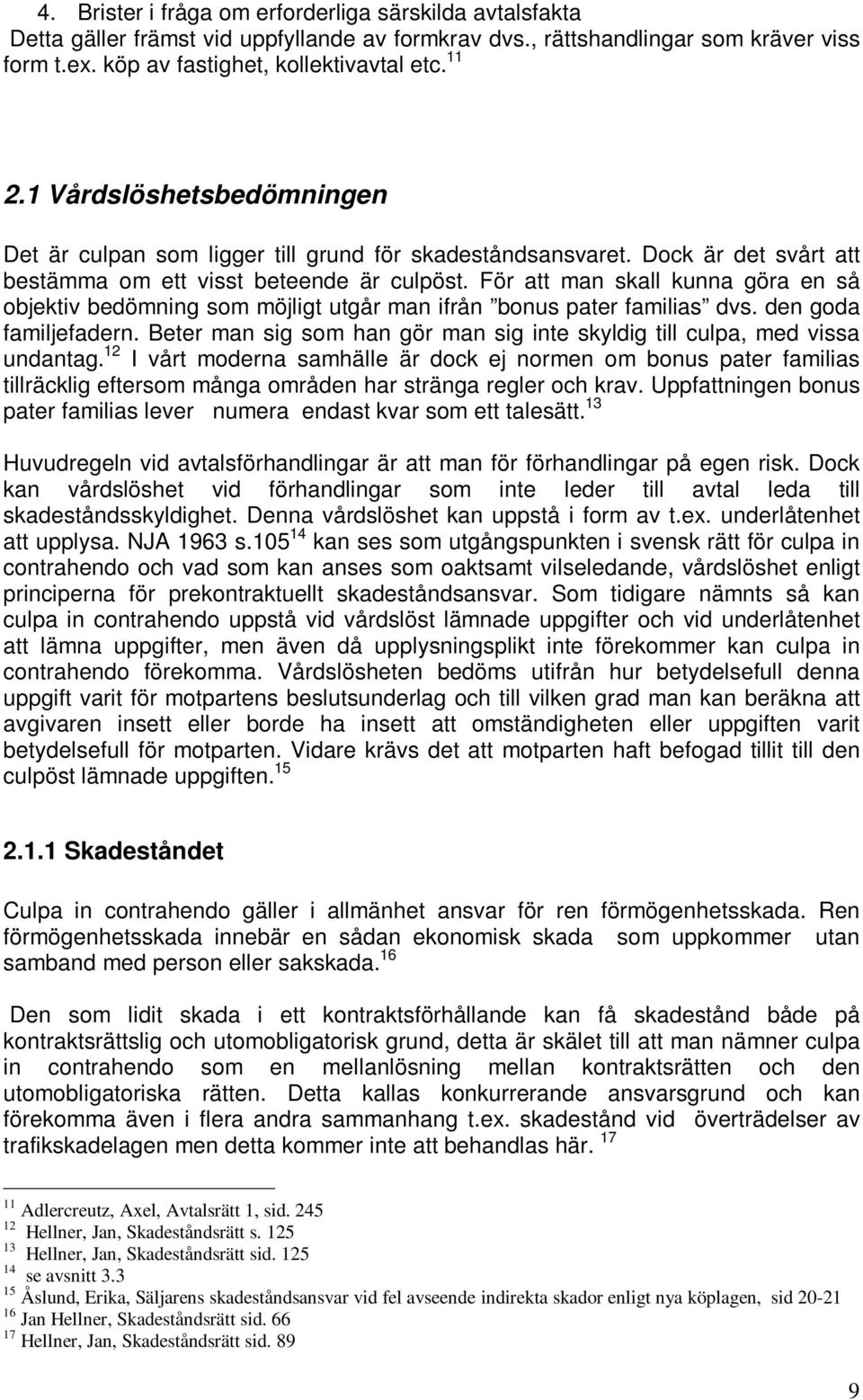 För att man skall kunna göra en så objektiv bedömning som möjligt utgår man ifrån bonus pater familias dvs. den goda familjefadern.