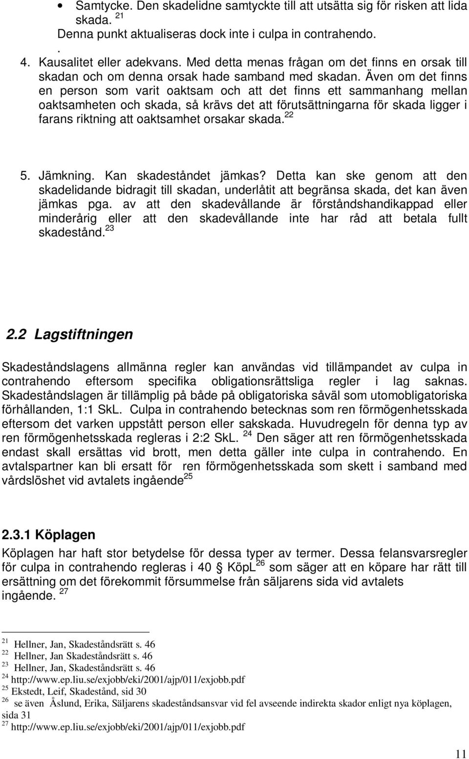 Även om det finns en person som varit oaktsam och att det finns ett sammanhang mellan oaktsamheten och skada, så krävs det att förutsättningarna för skada ligger i farans riktning att oaktsamhet