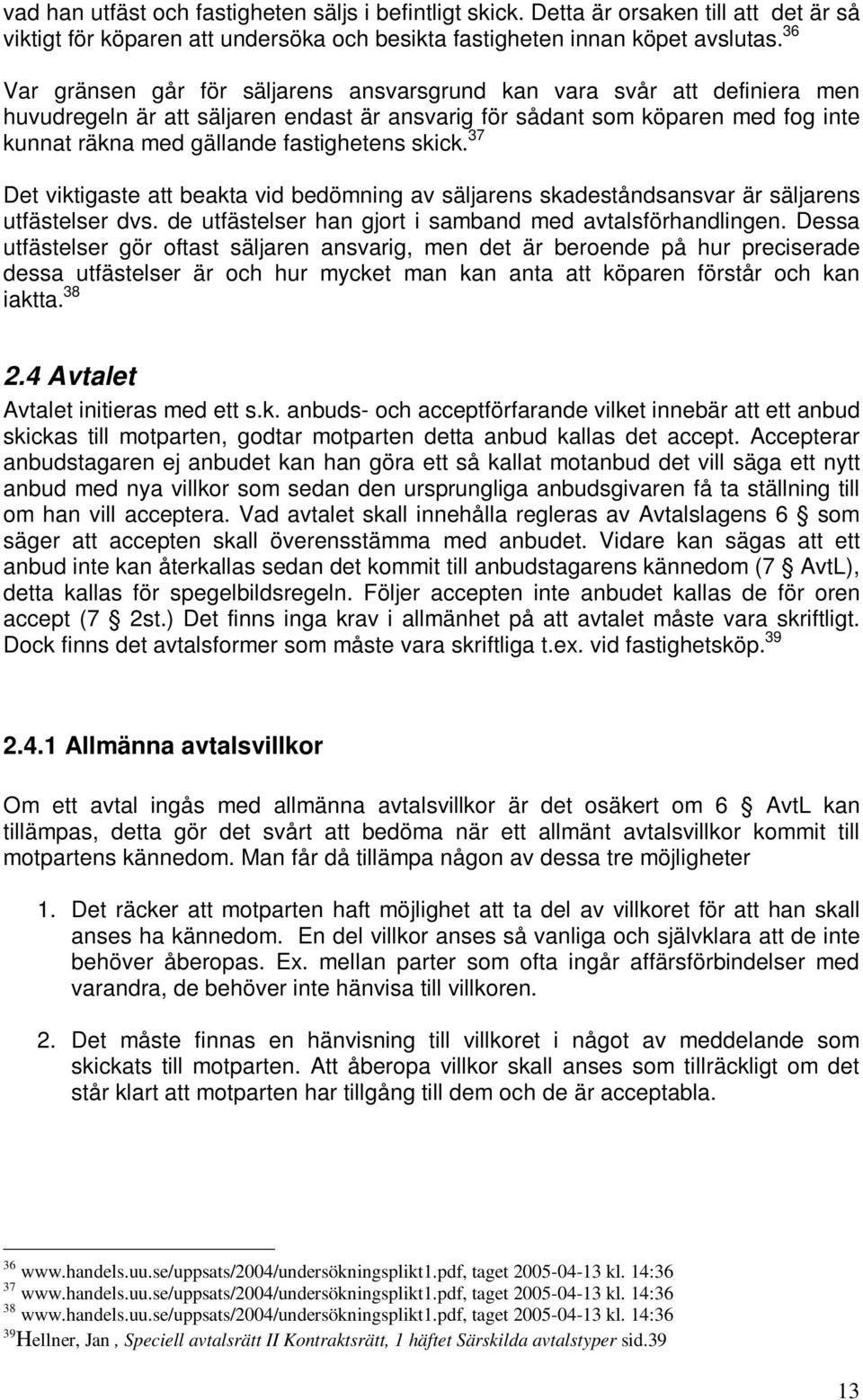 skick. 37 Det viktigaste att beakta vid bedömning av säljarens skadeståndsansvar är säljarens utfästelser dvs. de utfästelser han gjort i samband med avtalsförhandlingen.