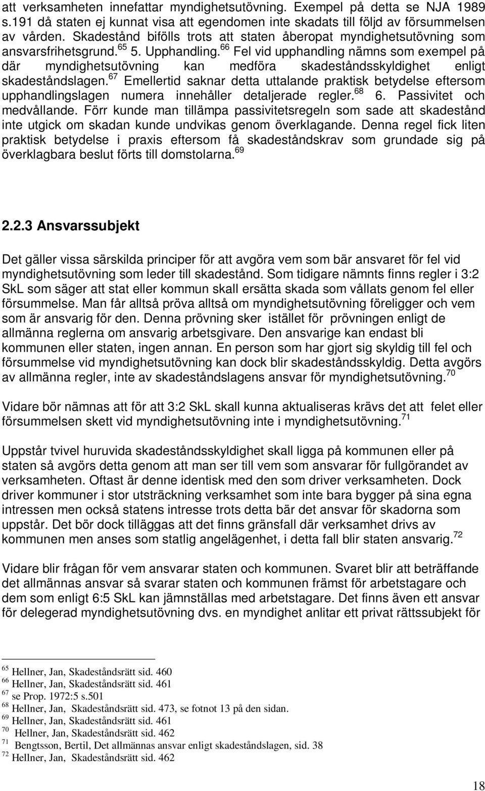 66 Fel vid upphandling nämns som exempel på där myndighetsutövning kan medföra skadeståndsskyldighet enligt skadeståndslagen.