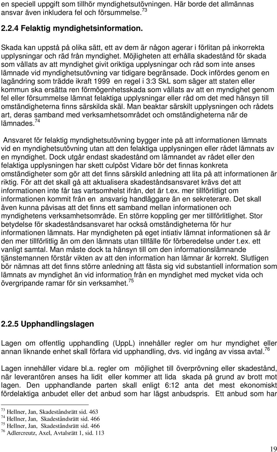 Möjligheten att erhålla skadestånd för skada som vållats av att myndighet givit oriktiga upplysningar och råd som inte anses lämnade vid myndighetsutövning var tidigare begränsade.