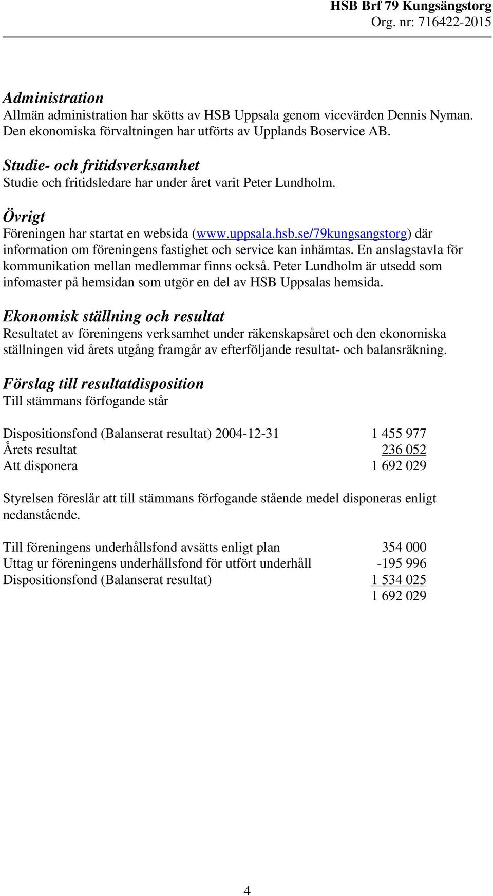 se/79kungsangstorg) där information om föreningens fastighet och service kan inhämtas. En anslagstavla för kommunikation mellan medlemmar finns också.