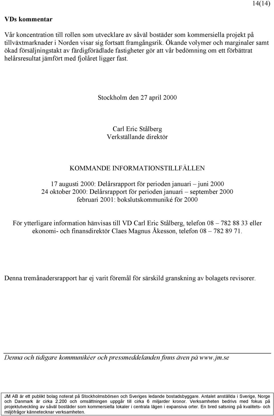 Stockholm den 27 april 2000 Carl Eric Stålberg Verkställande direktör KOMMANDE INFORMATIONSTILLFÄLLEN 17 augusti 2000: Delårsrapport för perioden januari juni 2000 24 oktober 2000: Delårsrapport för