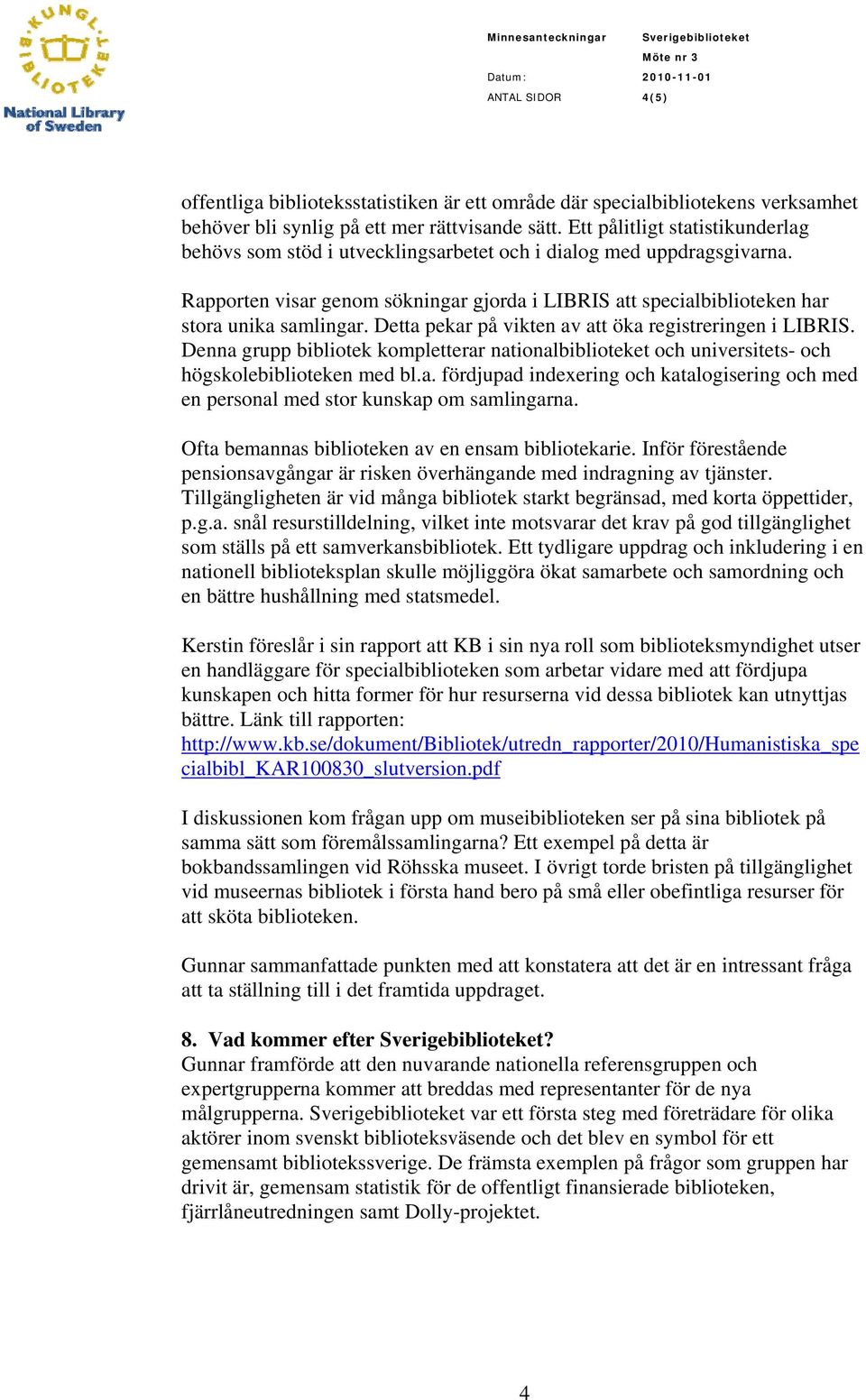 Detta pekar på vikten av att öka registreringen i LIBRIS. Denna grupp bibliotek kompletterar nationalbiblioteket och universitets- och högskolebiblioteken med bl.a. fördjupad indexering och katalogisering och med en personal med stor kunskap om samlingarna.