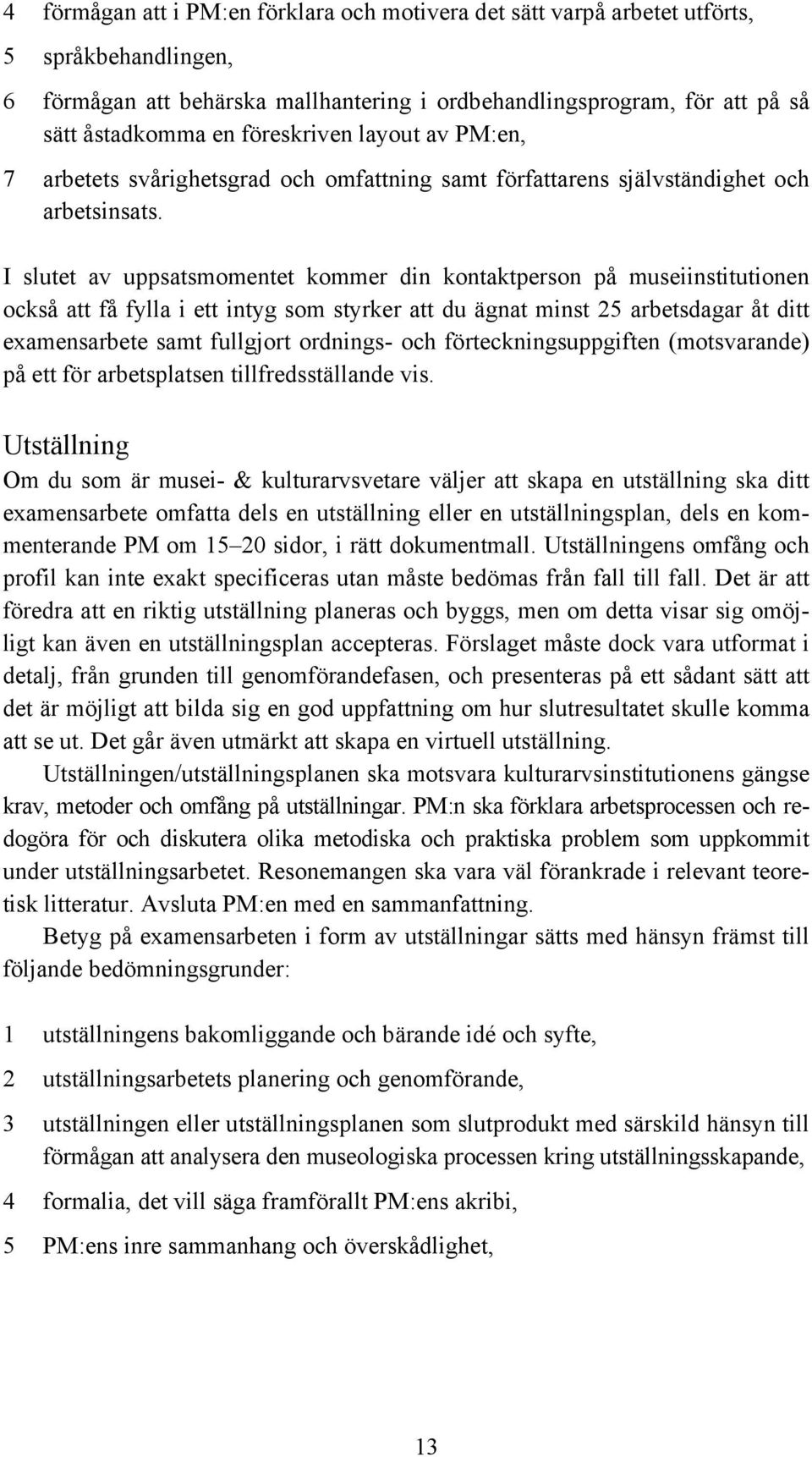 I slutet av uppsatsmomentet kommer din kontaktperson på museiinstitutionen också att få fylla i ett intyg som styrker att du ägnat minst 25 arbetsdagar åt ditt examensarbete samt fullgjort ordnings-