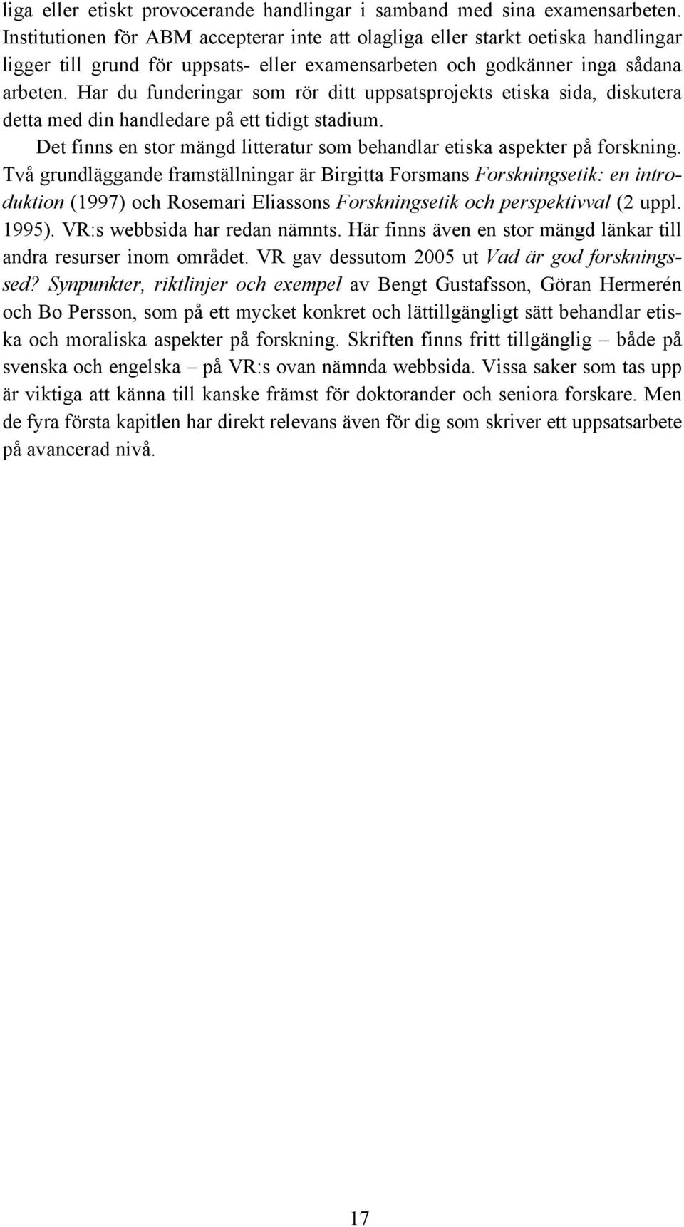 Har du funderingar som rör ditt uppsatsprojekts etiska sida, diskutera detta med din handledare på ett tidigt stadium. Det finns en stor mängd litteratur som behandlar etiska aspekter på forskning.