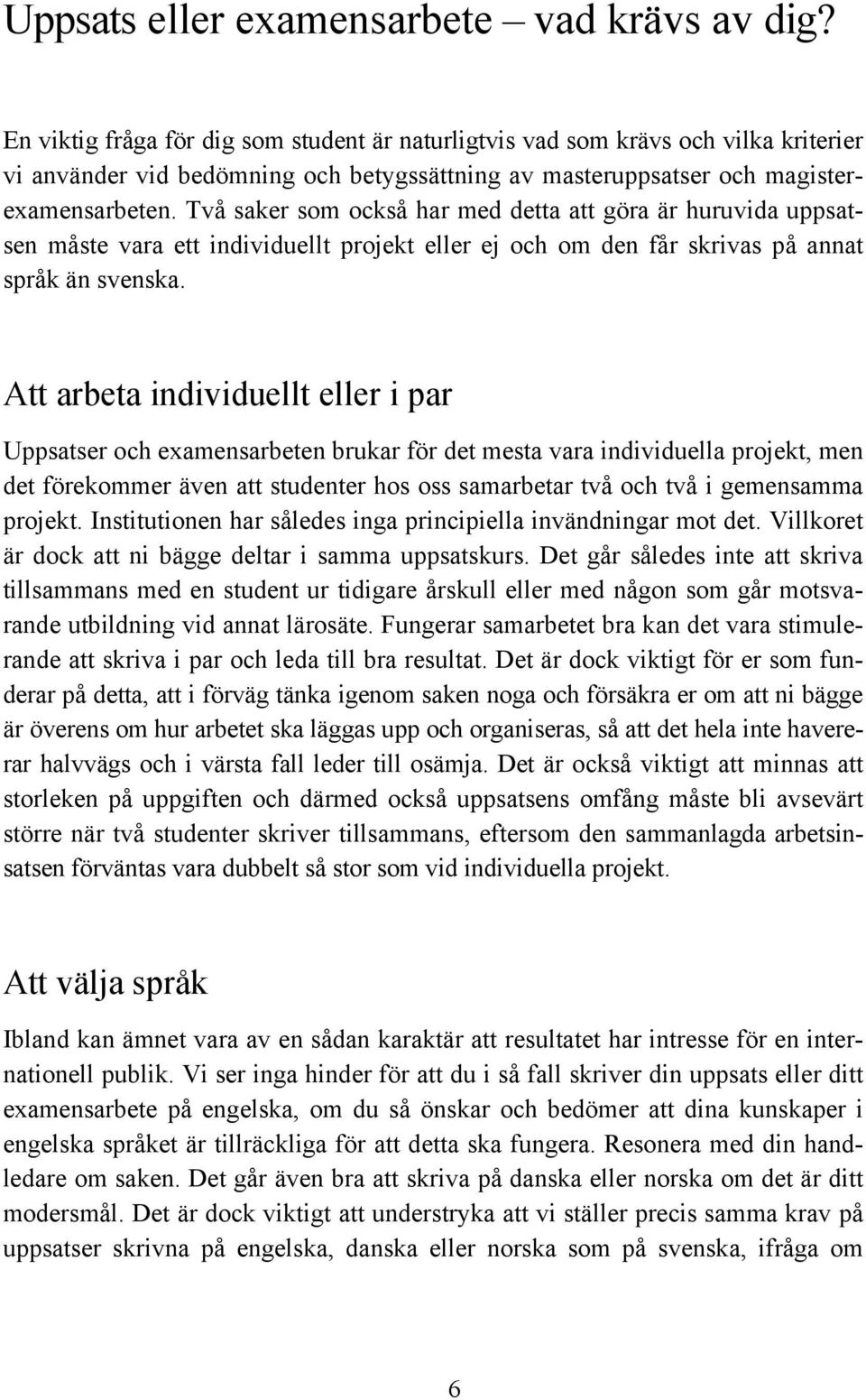 Två saker som också har med detta att göra är huruvida uppsatsen måste vara ett individuellt projekt eller ej och om den får skrivas på annat språk än svenska.