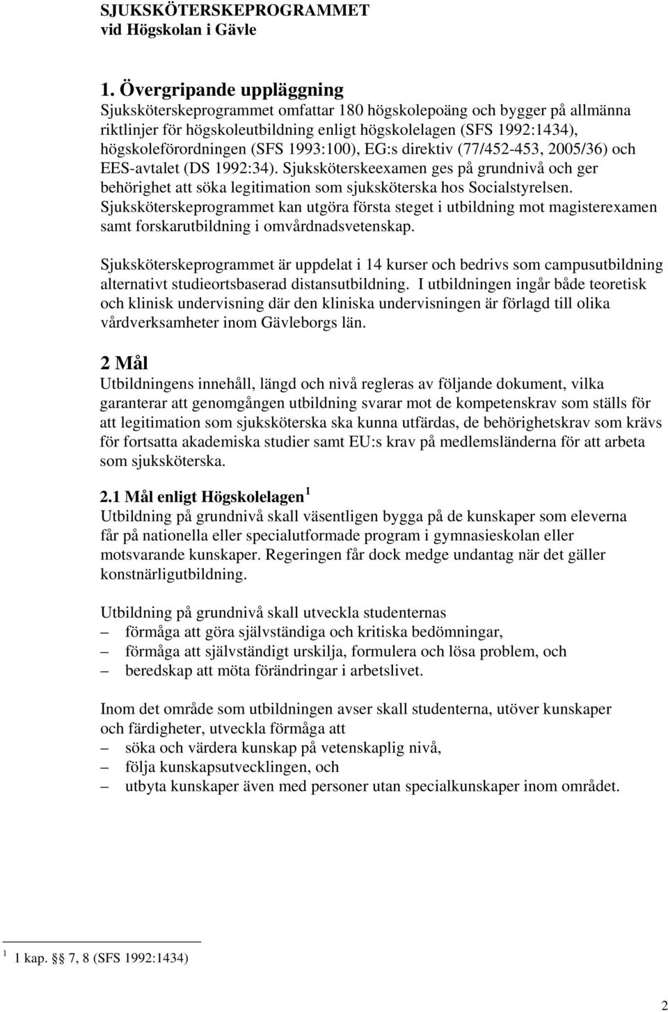 1993:100), EG:s direktiv (77/452-453, 2005/36) och EES-avtalet (DS 1992:34). Sjuksköterskeexamen ges på grundnivå och ger behörighet att söka legitimation som sjuksköterska hos Socialstyrelsen.