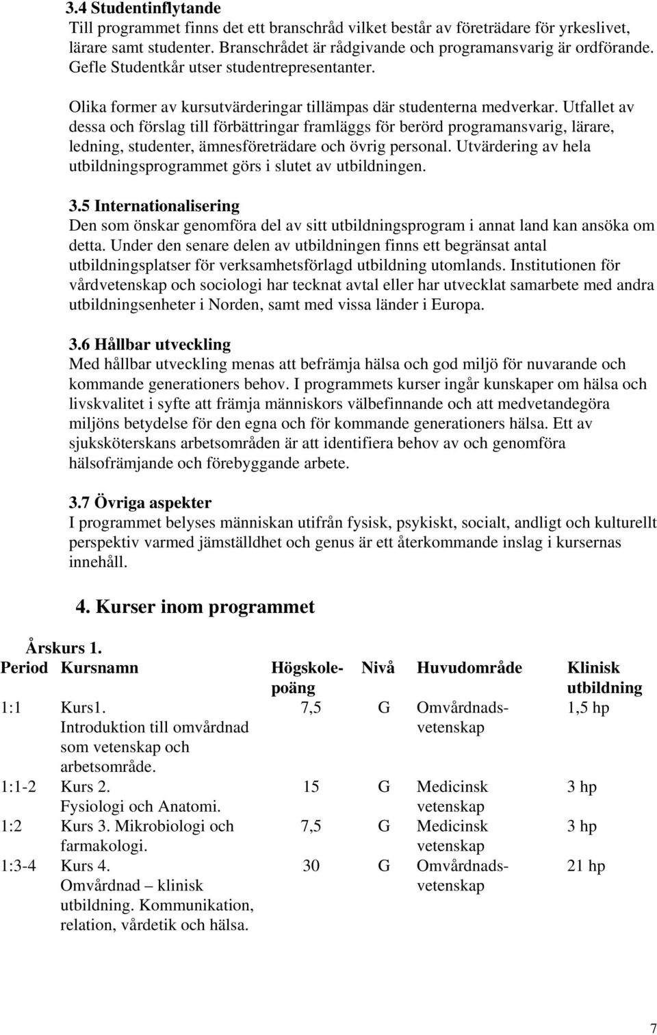 Utfallet av dessa och förslag till förbättringar framläggs för berörd programansvarig, lärare, ledning, studenter, ämnesföreträdare och övrig personal.