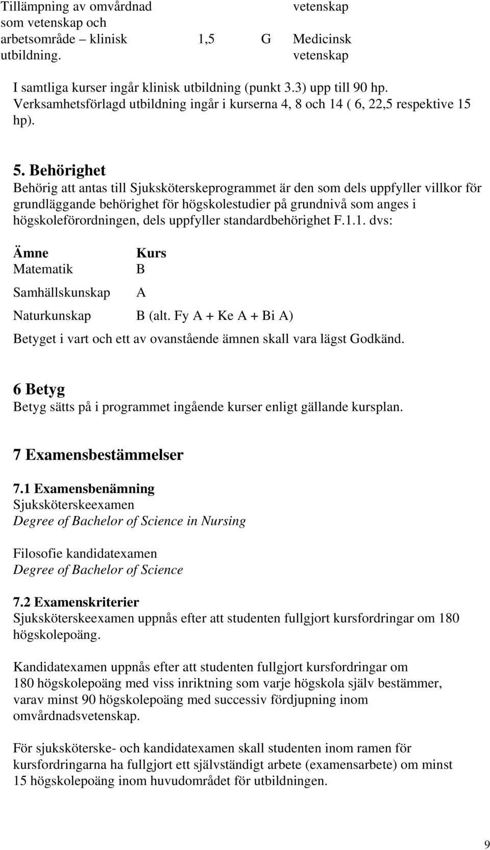 Behörighet Behörig att antas till Sjuksköterskeprogrammet är den som dels uppfyller villkor för grundläggande behörighet för högskolestudier på grundnivå som anges i högskoleförordningen, dels