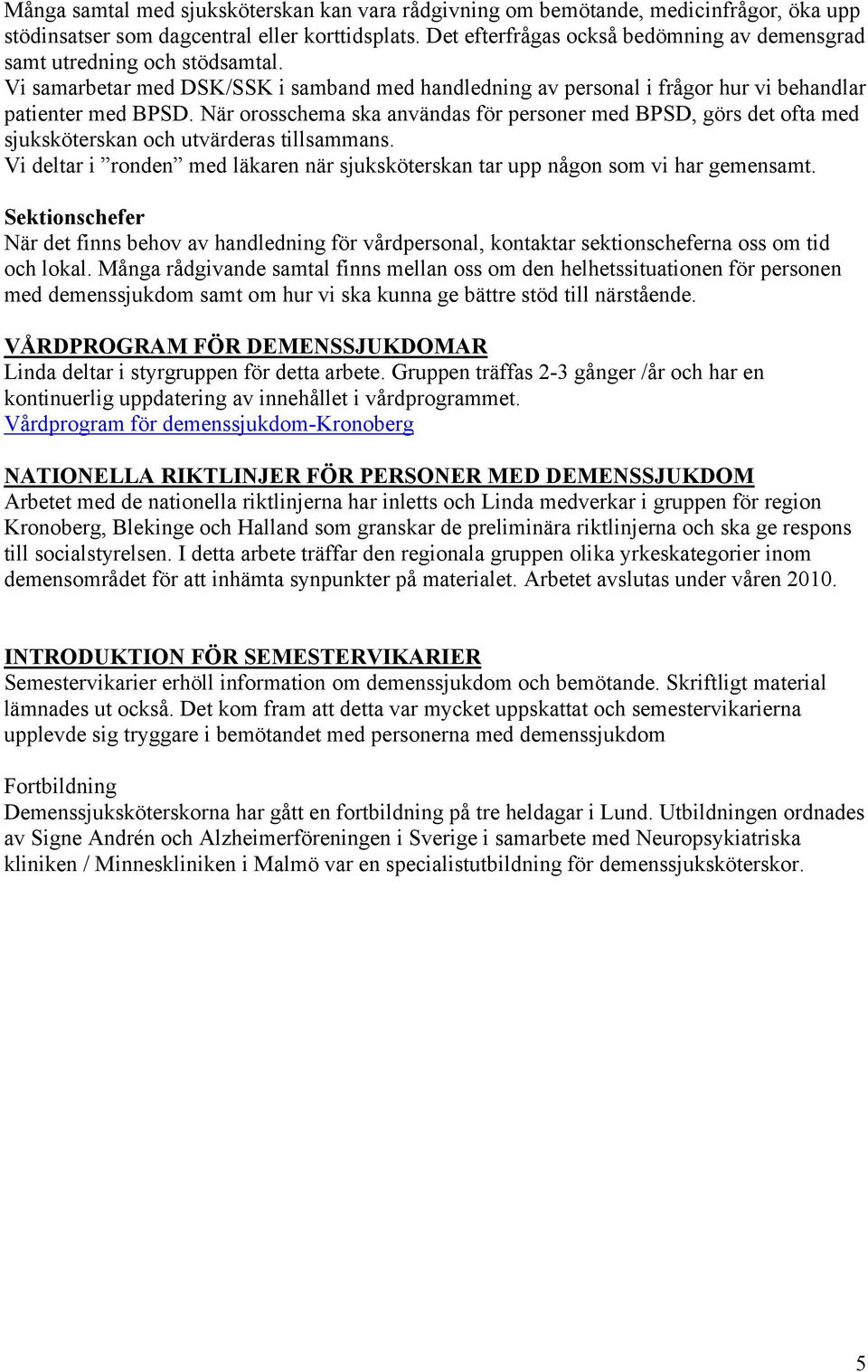 När orosschema ska användas för personer med BPSD, görs det ofta med sjuksköterskan och utvärderas tillsammans. Vi deltar i ronden med läkaren när sjuksköterskan tar upp någon som vi har gemensamt.