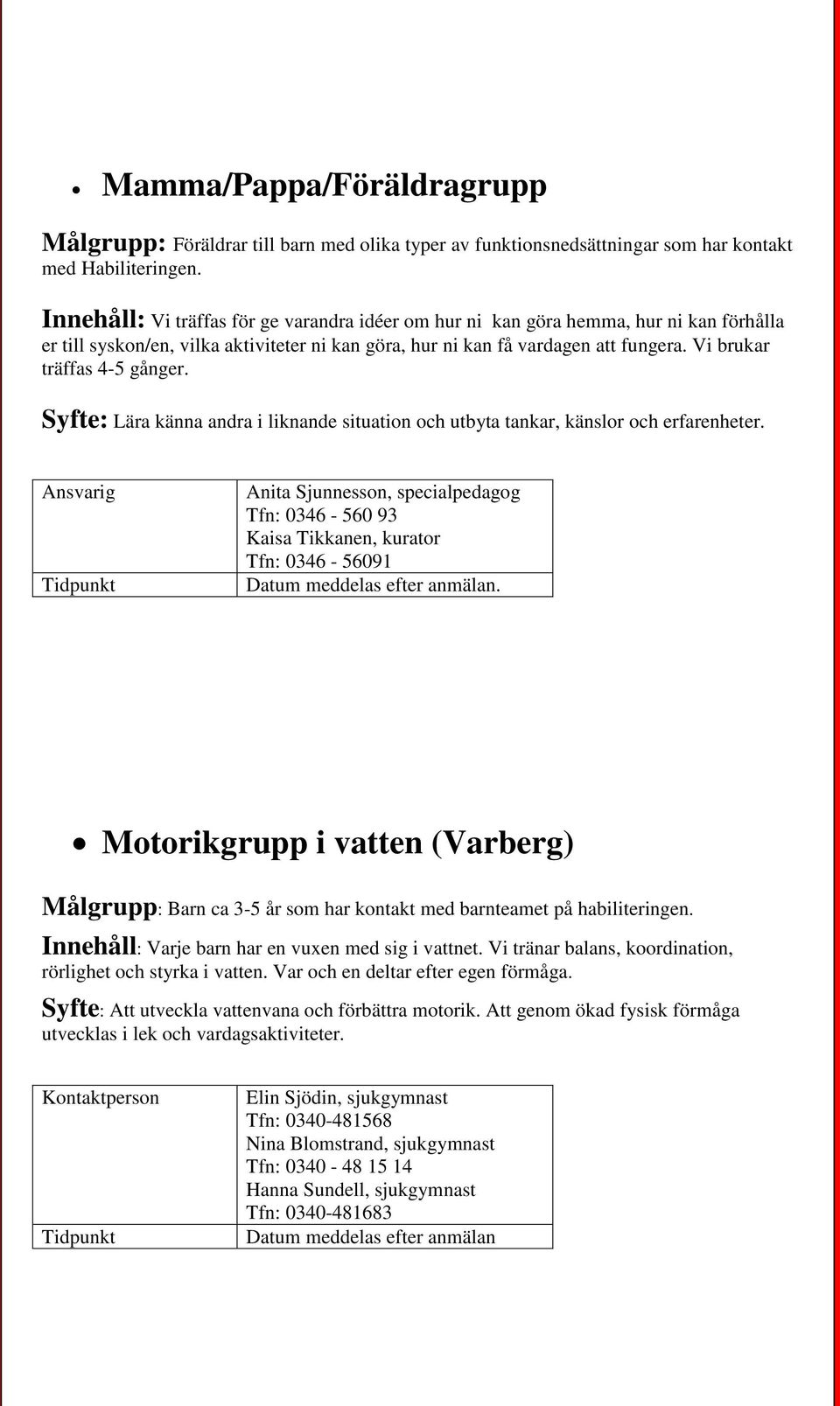 Vi brukar träffas 4-5 gånger. Syfte: Lära känna andra i liknande situation och utbyta tankar, känslor och erfarenheter.