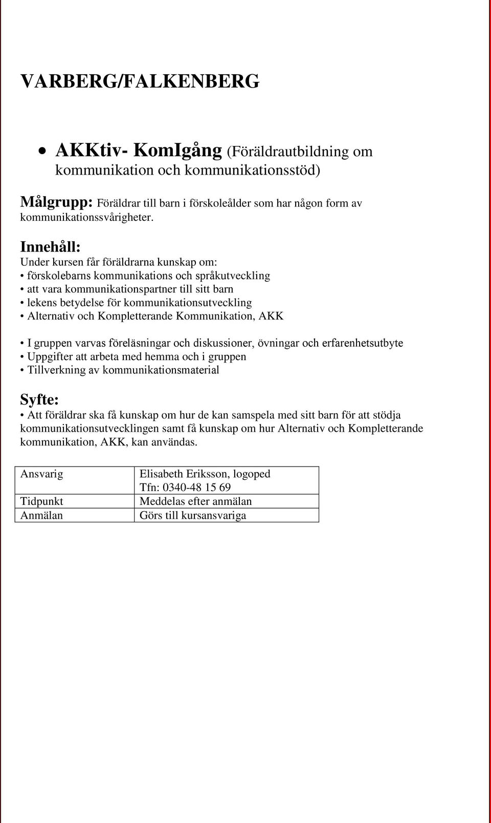 Alternativ och Kompletterande Kommunikation, AKK I gruppen varvas föreläsningar och diskussioner, övningar och erfarenhetsutbyte Uppgifter att arbeta med hemma och i gruppen Tillverkning av