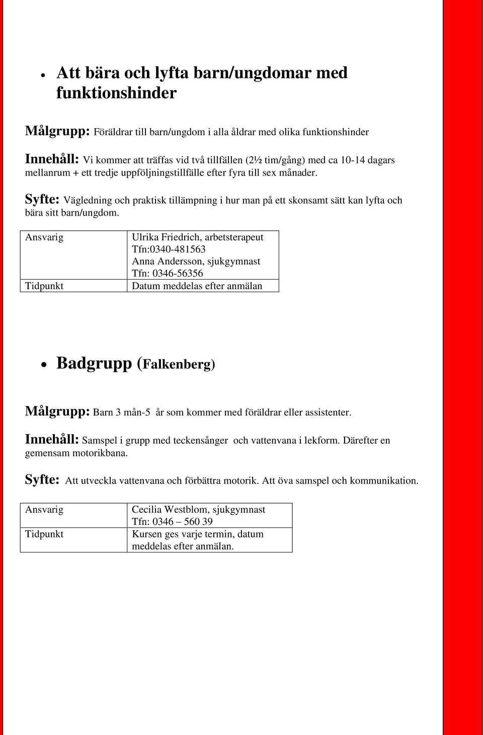 Ulrika Friedrich, arbetsterapeut Tfn:0340-481563 Anna Andersson, sjukgymnast Tfn: 0346-56356 Datum meddelas efter anmälan Badgrupp (Falkenberg) Målgrupp: Barn 3 mån-5 år som kommer med föräldrar