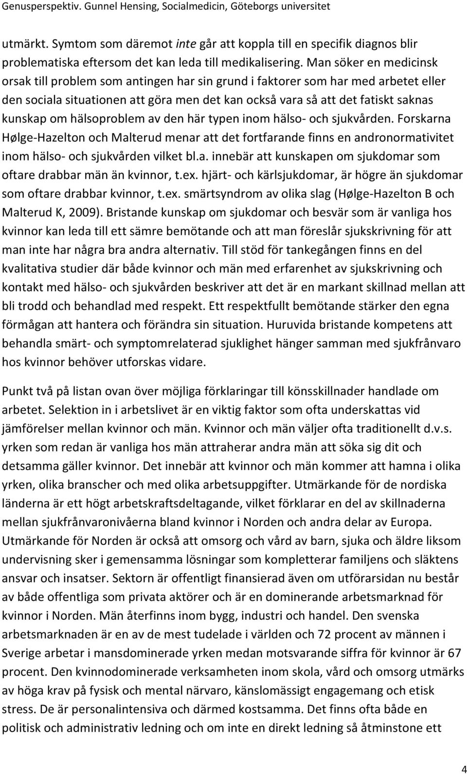 hälsoproblem av den här typen inom hälso och sjukvården. Forskarna Hølge Hazelton och Malterud menar att det fortfarande finns en andronormativitet inom hälso och sjukvården vilket bl.a. innebär att kunskapen om sjukdomar som oftare drabbar män än kvinnor, t.
