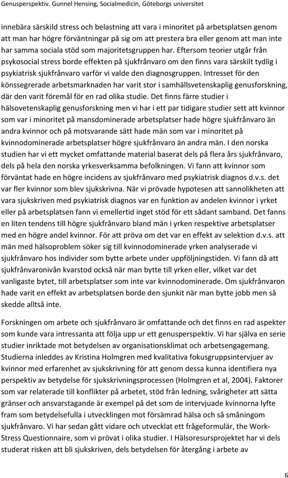 Intresset för den könssegrerade arbetsmarknaden har varit stor i samhällsvetenskaplig genusforskning, där den varit föremål för en rad olika studie.