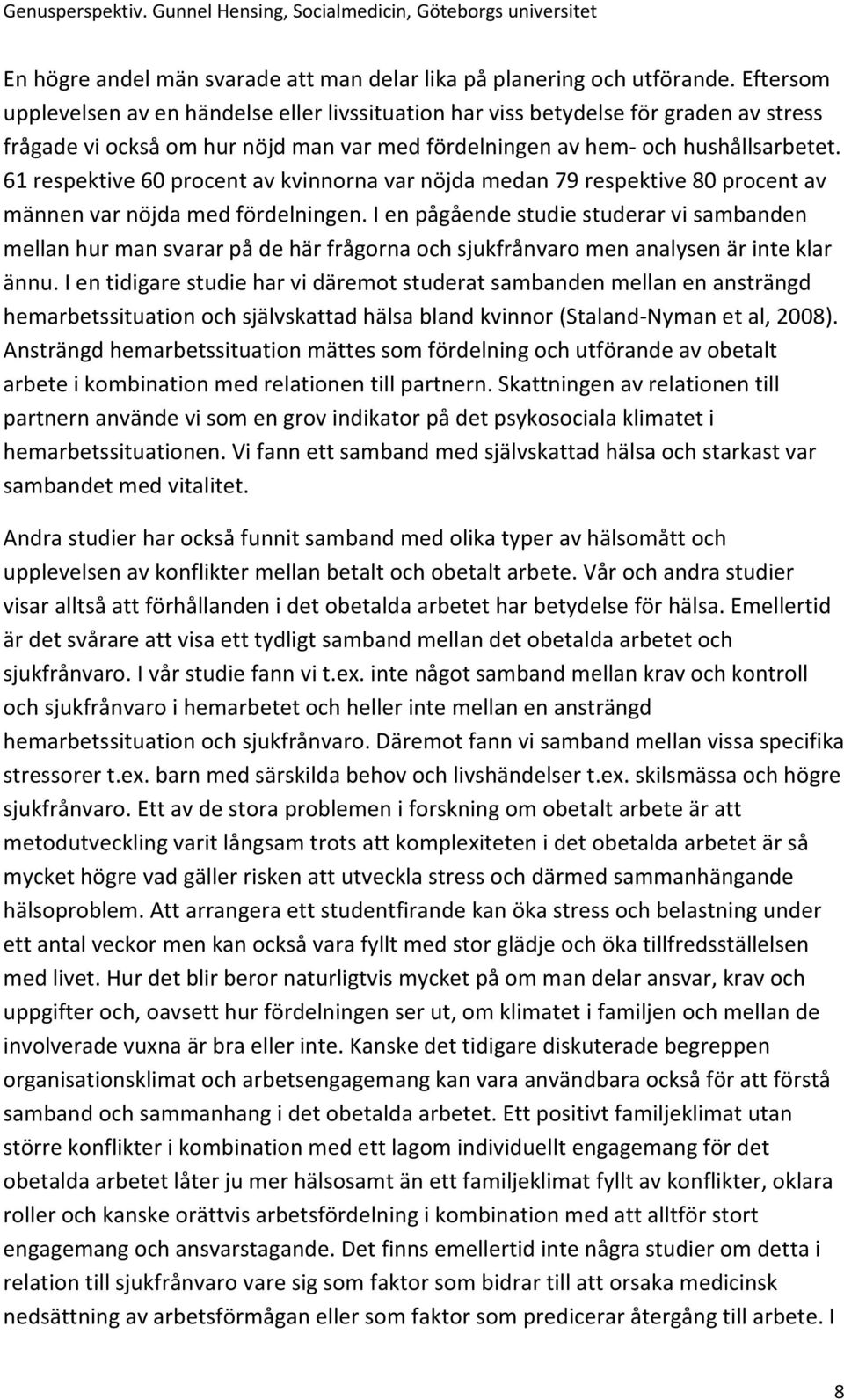 61 respektive 60 procent av kvinnorna var nöjda medan 79 respektive 80 procent av männen var nöjda med fördelningen.