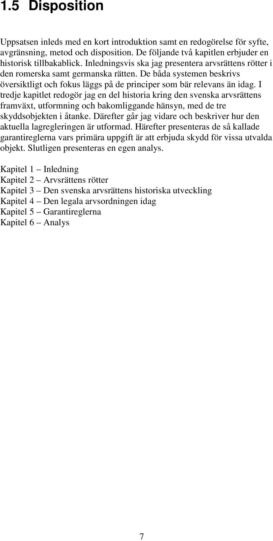 I tredje kapitlet redogör jag en del historia kring den svenska arvsrättens framväxt, utformning och bakomliggande hänsyn, med de tre skyddsobjekten i åtanke.