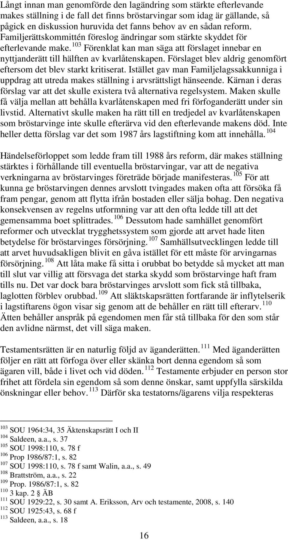 Förslaget blev aldrig genomfört eftersom det blev starkt kritiserat. Istället gav man Familjelagssakkunniga i uppdrag att utreda makes ställning i arvsrättsligt hänseende.