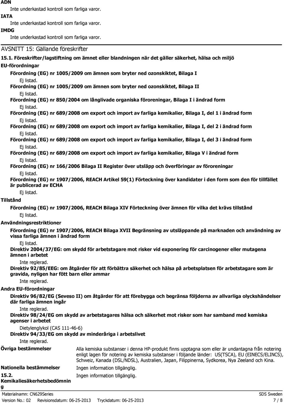 .1. Föreskrifter/lagstiftning om ämnet eller blandningen när det gäller säkerhet, hälsa och miljö EUförordningar Förordning (EG) nr 1005/2009 om ämnen som bryter ned ozonskiktet, Bilaga I Förordning