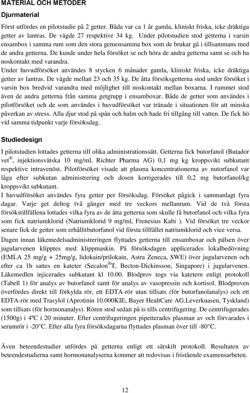 De kunde under hela försöket se och höra de andra getterna samt se och ha noskontakt med varandra.