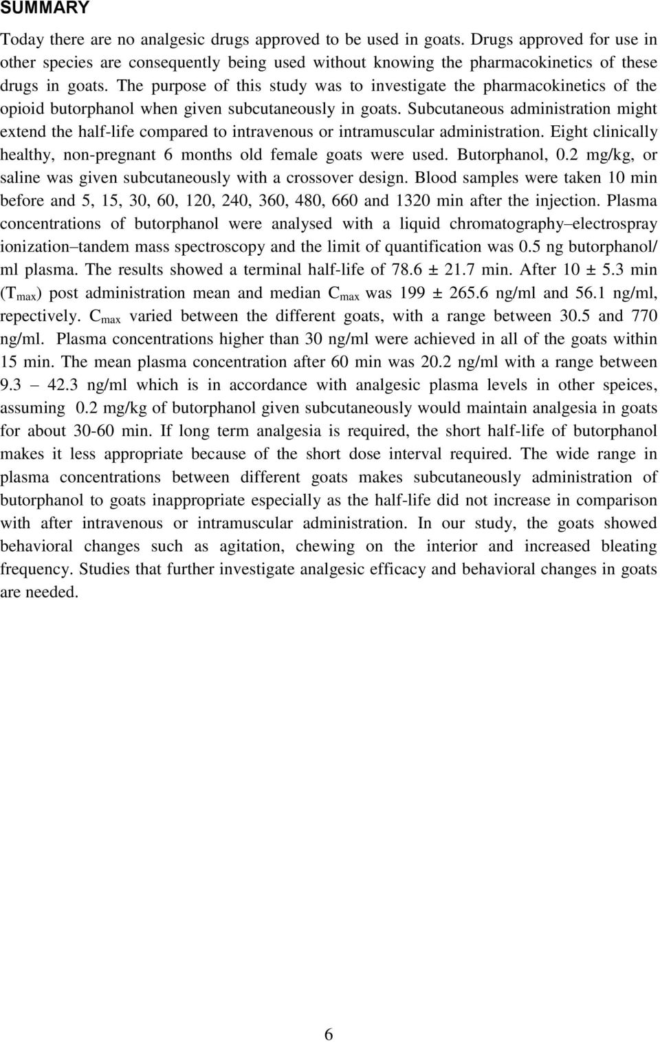 The purpose of this study was to investigate the pharmacokinetics of the opioid butorphanol when given subcutaneously in goats.