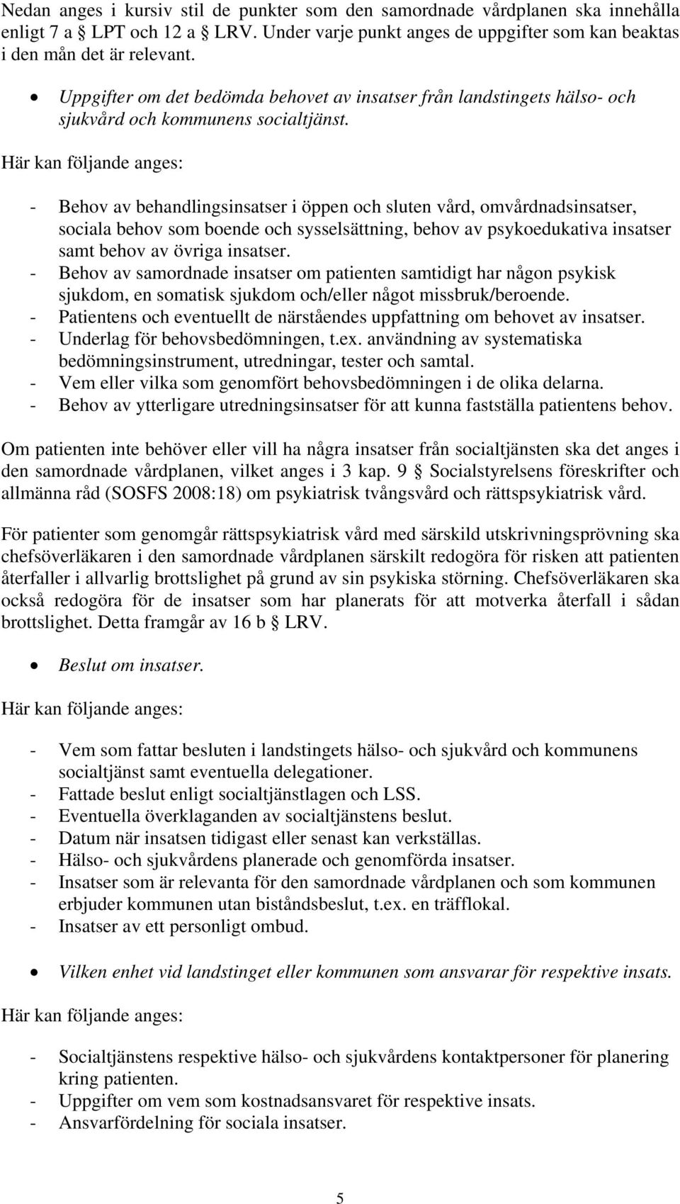 Här kan följande anges: - Behov av behandlingsinsatser i öppen och sluten vård, omvårdnadsinsatser, sociala behov som boende och sysselsättning, behov av psykoedukativa insatser samt behov av övriga