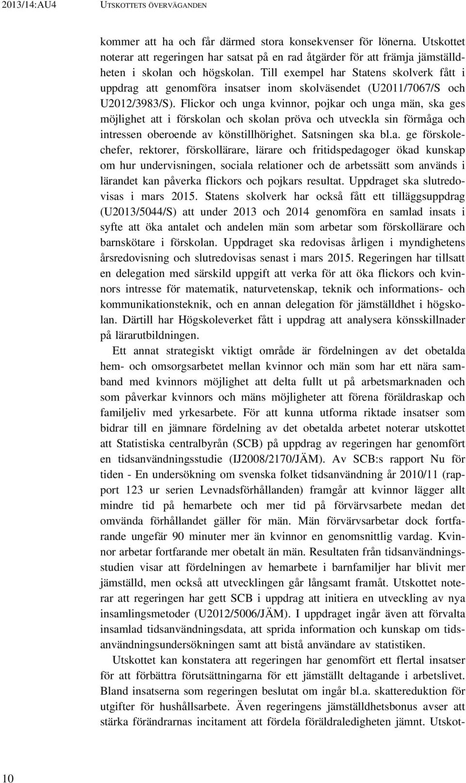 Till exempel har Statens skolverk fått i uppdrag att genomföra insatser inom skolväsendet (U2011/7067/S och U2012/3983/S).