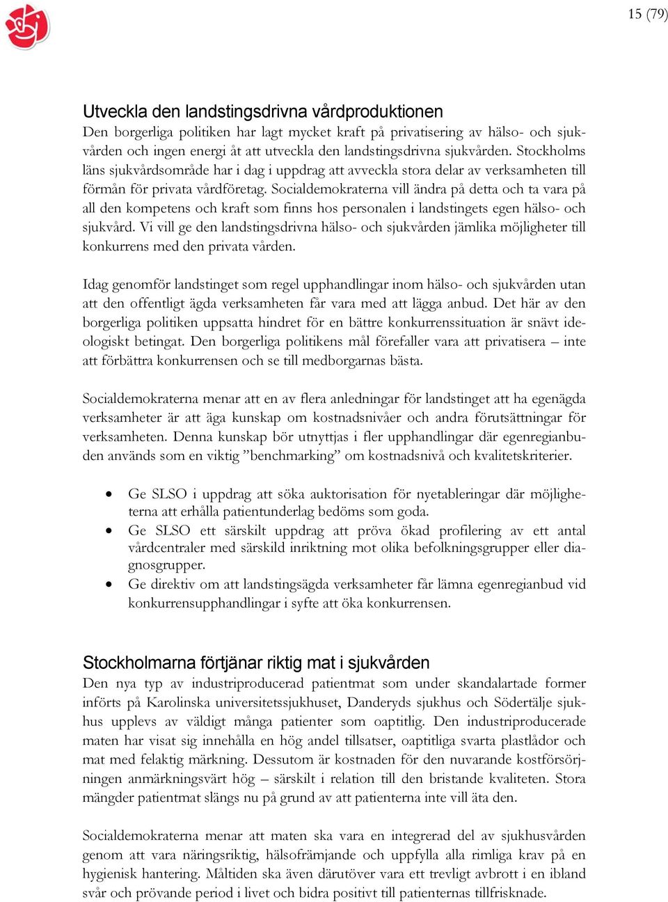 Socialdemokraterna vill ändra på detta och ta vara på all den kompetens och kraft som finns hos personalen i landstingets egen hälso- och sjukvård.